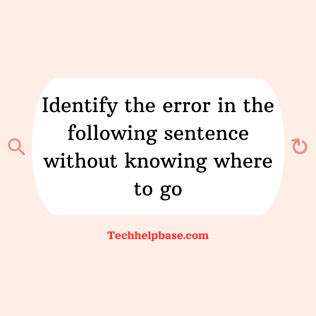 identify the error in the following sentence without knowing where to go