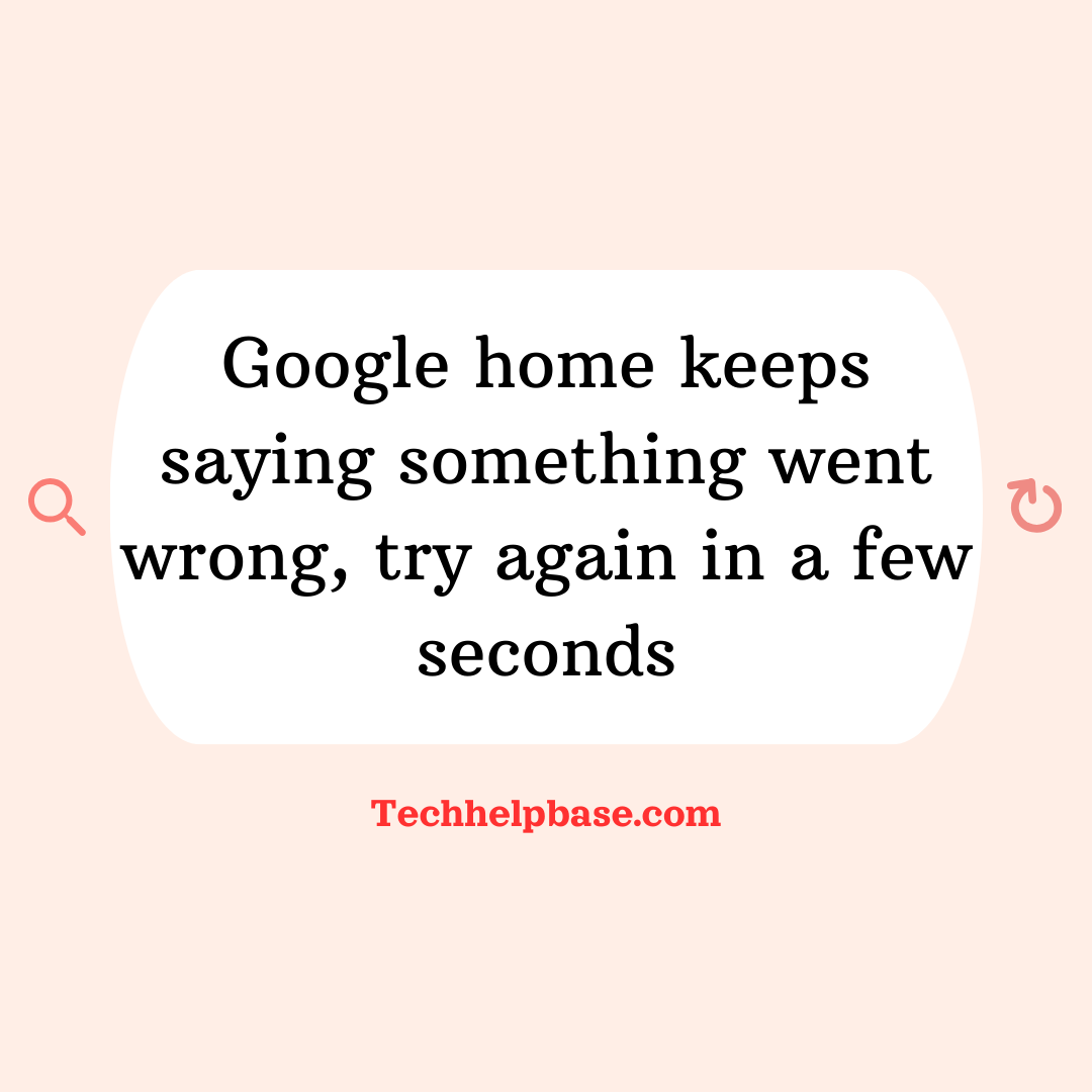 google home keeps saying something went wrong, try again in a few seconds