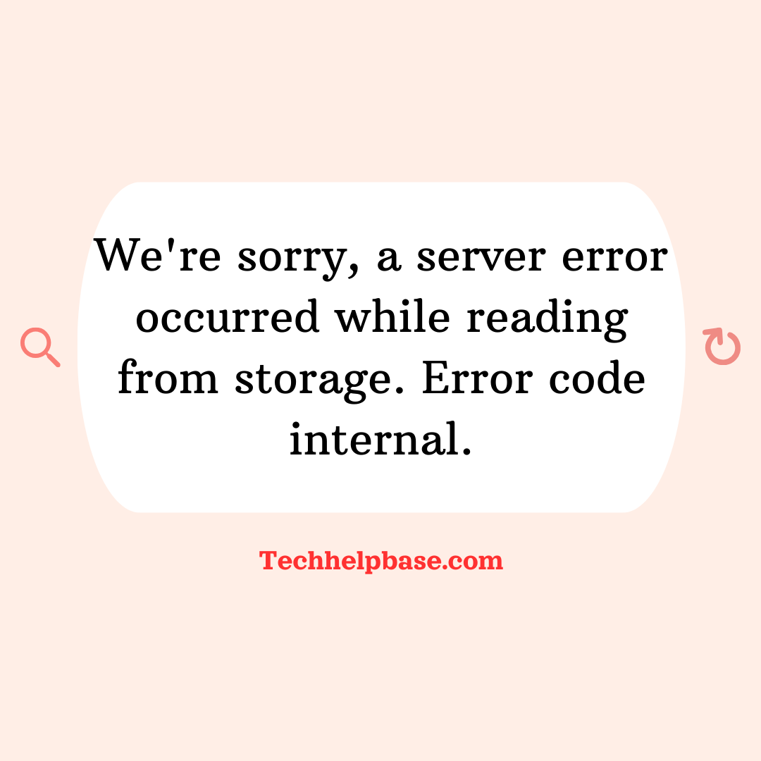 we're sorry, a server error occurred while reading from storage. error code internal.