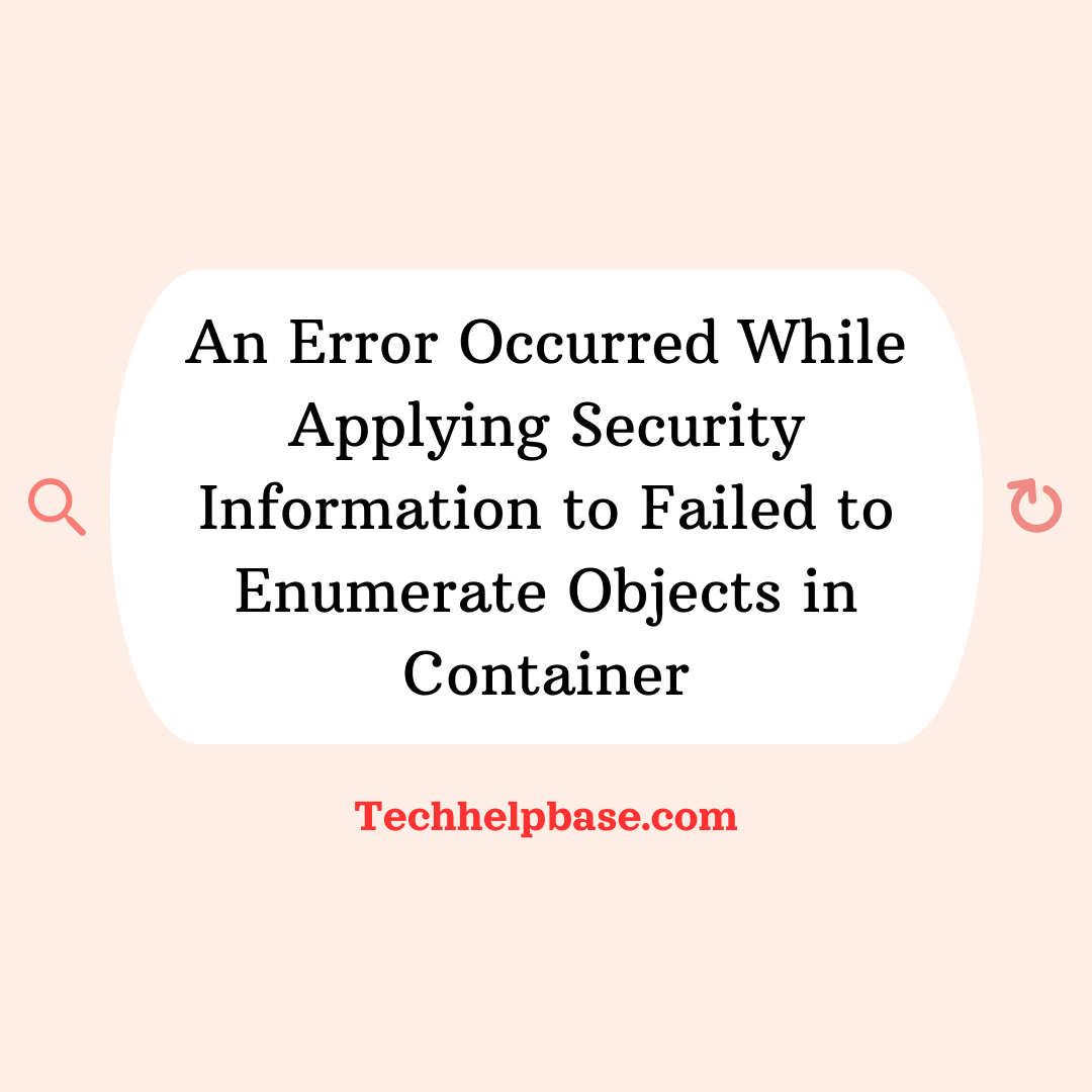 an error occurred while applying security information to failed to enumerate objects in container